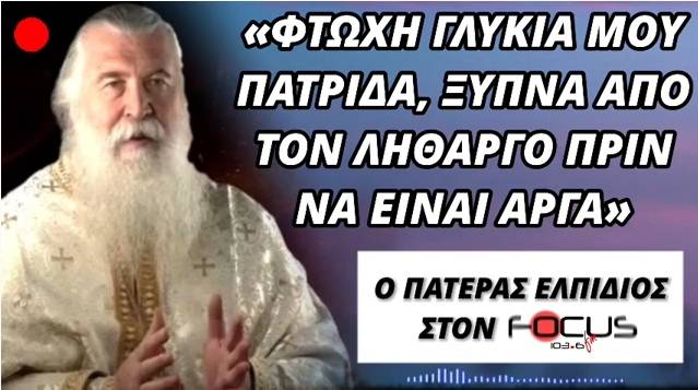 "Φτωχή γλυκιά μου πατρίδα, ξύπνα από τον λήθαργο πριν να είναι αργά." // Πατέρας Ελπίδιος στον Focus FM-BINTEO