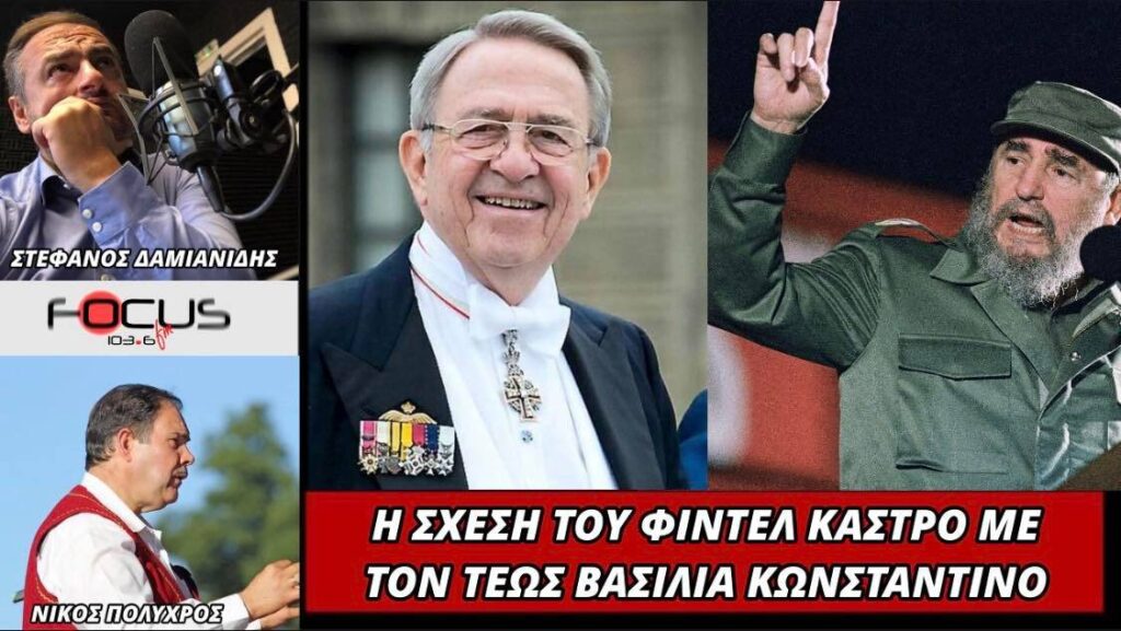 “Η ξεχωριστή φιλία του Φιντέλ Κάστρο με τον Κωνσταντίνο Β’ και οι καρποί της σχέσης αυτής” – ΗΧΗΤΙΚΟ Focus FM 103.6