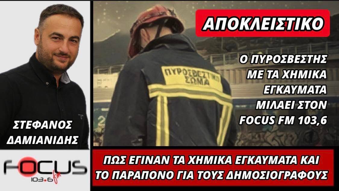 Ο πυροσβέστης με τα χημικά εγκαύματα στον Focus FM 103.6 - Πως έγιναν τα χημικά εγκαύματα και το παράπονο για τους δημοσιογράφους