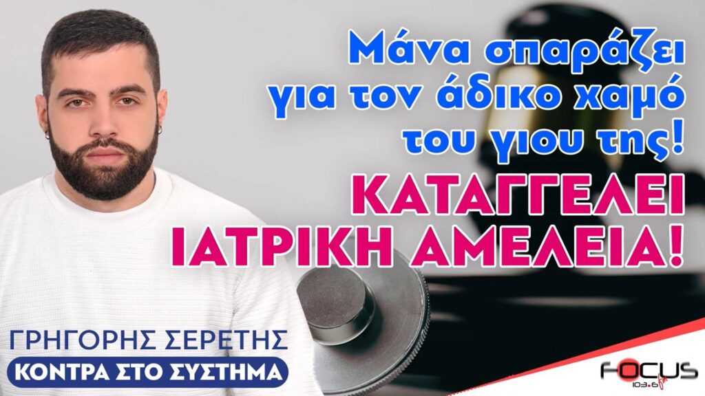 ΚΑΤΑΓΓΕΛΙΑ ΣΟΚ! Μάνα σπαράζει για τον άδικο χαμό του γιου της από ιατρική αμέλεια! – Σερέτης Γρηγόρης – Focus FM 103.6