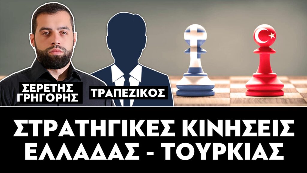 ΣΤΡΑΤΗΓΙΚΕΣ ΚΙΝΗΣΕΙΣ ΕΛΛΑΔΑΣ – ΤΟΥΡΚΙΑΣ : ΣΕΡΕΤΗΣ ΓΡΗΓΟΡΗΣ, ΤΡΑΠΕΖΙΚΟΣ