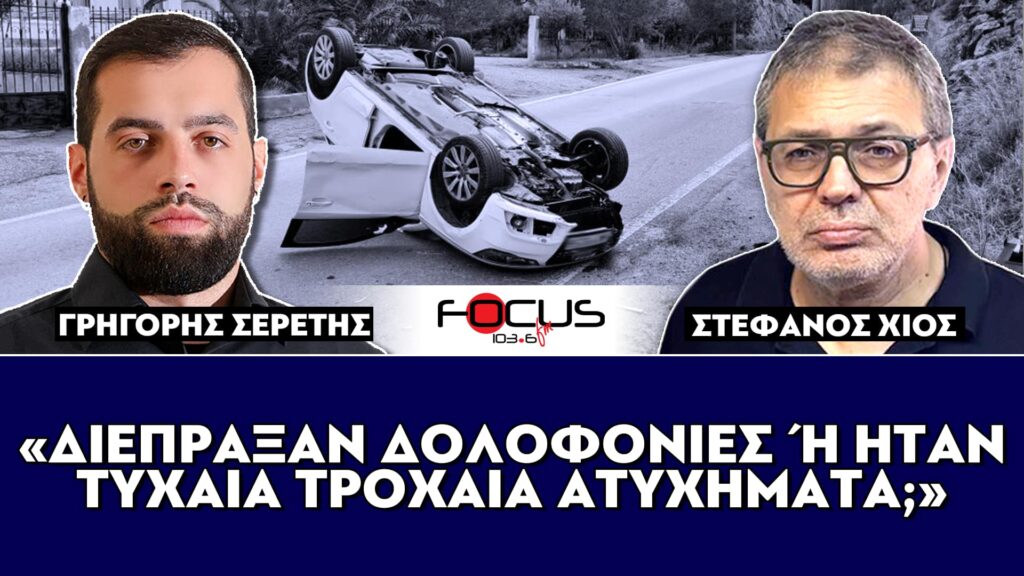 «Διέπραξαν δολοφονίες ή ήταν τυχαία τροχαία ατυχήματα;» : Σερέτης Γρηγόρης, Στέφανος Χίος