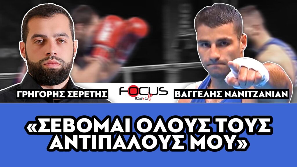 Βαγγέλης Νανιτζανιάν : «Σέβομαι όλους τους αντιπάλους μου» – Σερέτης Γρηγόρης