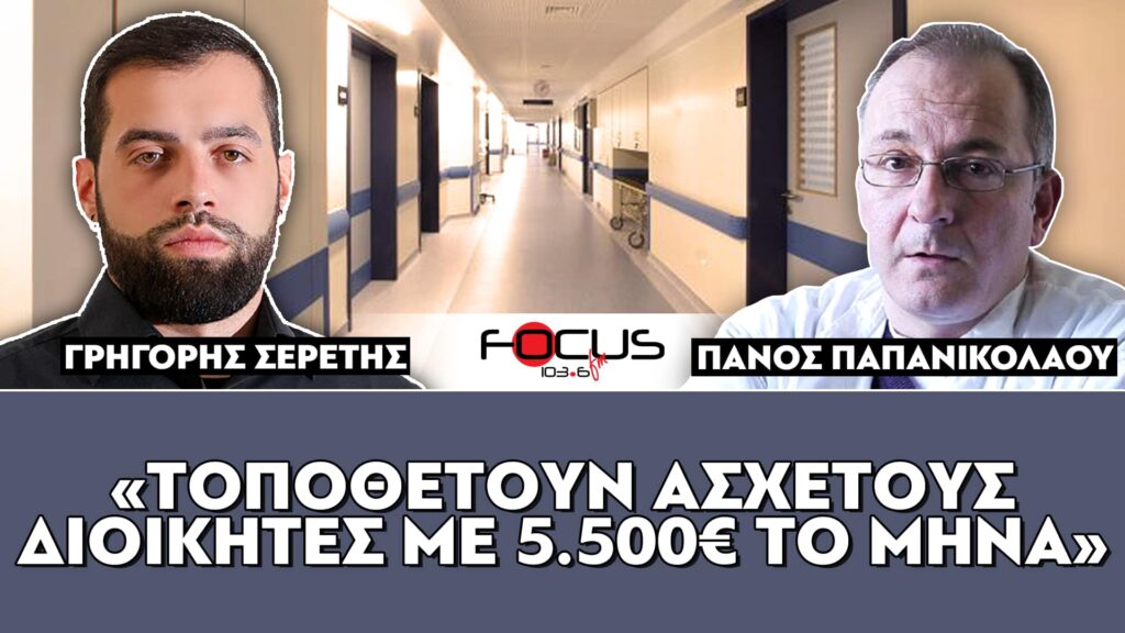 «Τοποθετούν άσχετους διοικητές με 5.500€ τον μήνα» : Σερέτης Γρηγόρης, Πάνος Παπανικολάου