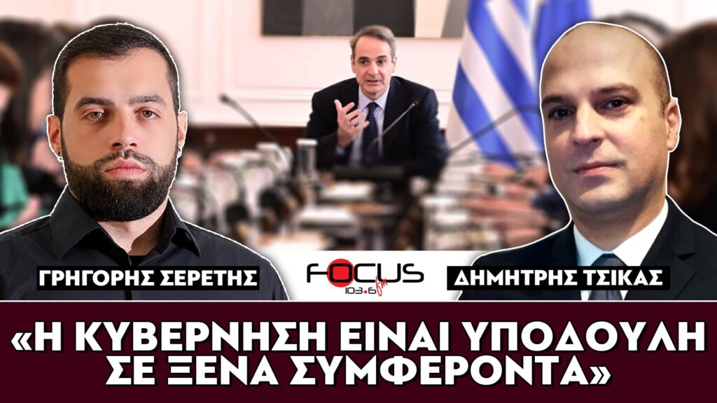 «Η κυβέρνηση είναι υπόδουλη στα ξένα συμφέροντα» : Σερέτης Γρηγόρης, Δημήτρης Τσίκας