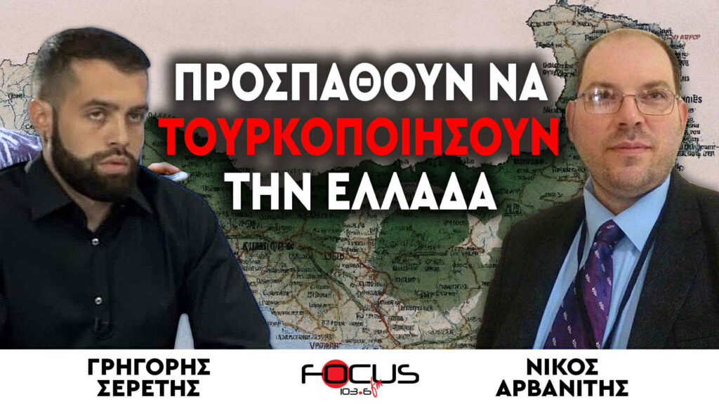 «Προσπαθούν να τουρκοποιήσουν την Ελλάδα» : Σερέτης Γρηγόρης, Νίκος Αρβανίτης