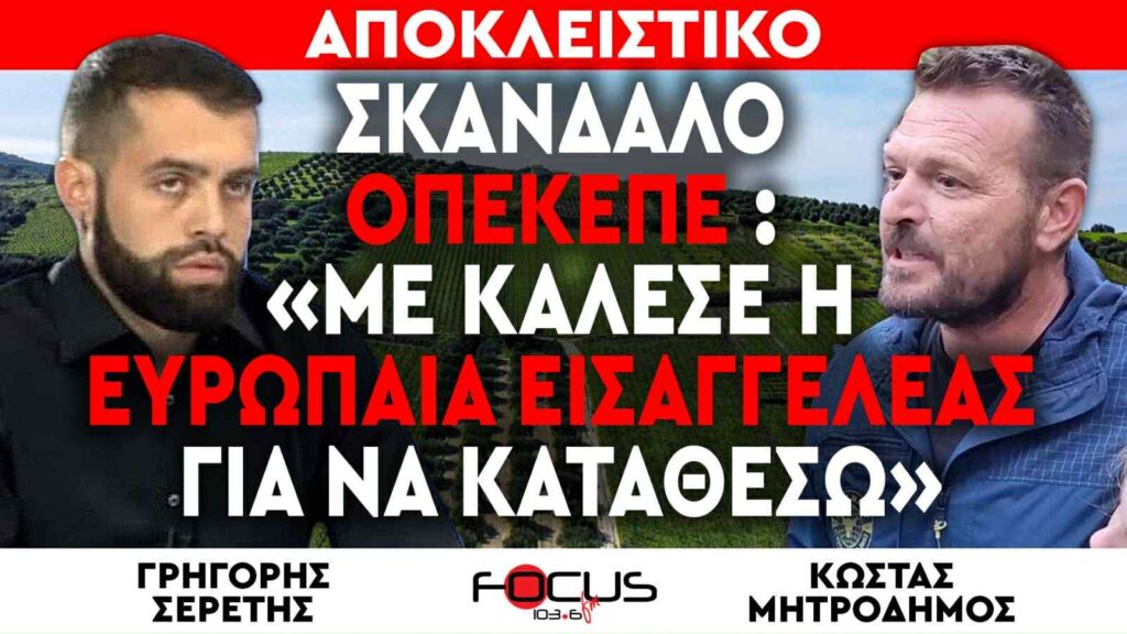 ΑΠΟΚΛΕΙΣΤΙΚΟ – Σκάνδαλο ΟΠΕΚΕΠΕ : «Με κάλεσε η Ευρωπαία Εισαγγελέας να καταθέσω – Δέχομαι απειλές» – Κώστας Μητροδήμος, Γρηγόρης Σερέτης