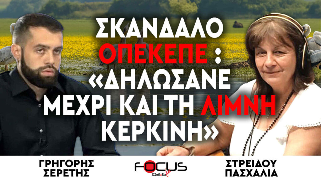 Σκάνδαλο ΟΠΕΚΕΠΕ : «Δηλώσανε μέχρι και τη λίμνη Κερκίνη» : Γρηγόρης Σερέτης, Πασχαλία Στρείδου