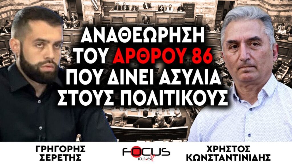 ΣΕΡΕΤΗΣ-ΚΩΝΣΤΑΝΤΙΝΙΔΗΣ: ΑΝΑΘΕΩΡΗΣΗ ΤΟΥ ΑΡΘΡΟΥ 86 ΠΟΥ ΔΙΝΕΙ ΑΣΥΛΙΑ ΣΤΟΥΣ ΠΟΛΙΤΙΚΟΥΣ!