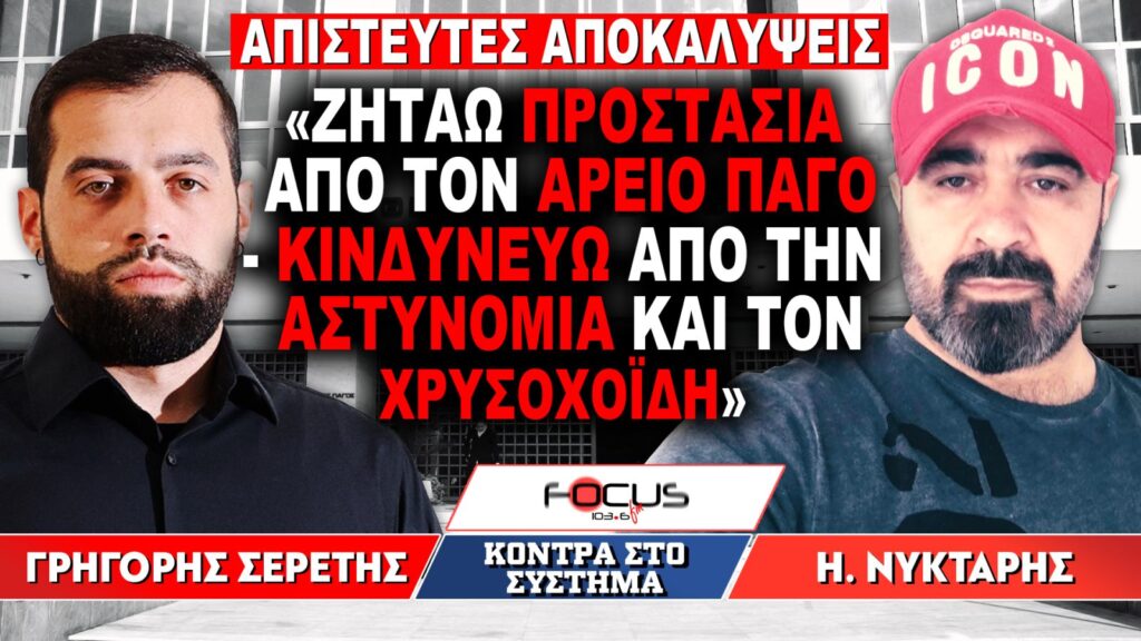 «Ζητάω προστασία από τον Αρειο Πάγο, κινδυνεύω από την αστυνομία και τον Χρυσοχοΐδη» : Γρηγόρης Σερέτης, Ηρακλής Νύκταρης