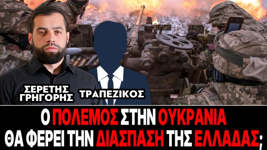«Ο πόλεμος στην Ουκρανία θα φέρει την διάσπαση της Ελλάδας;» : Γρηγόρης Σερέτης, Τραπεζικός