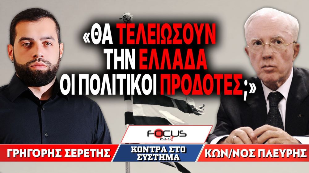 «Θα τελειώσουν την Ελλάδα οι πολιτικοί προδότες;» : Γρηγόρης Σερέτης, Κωνσταντίνος Πλεύρης