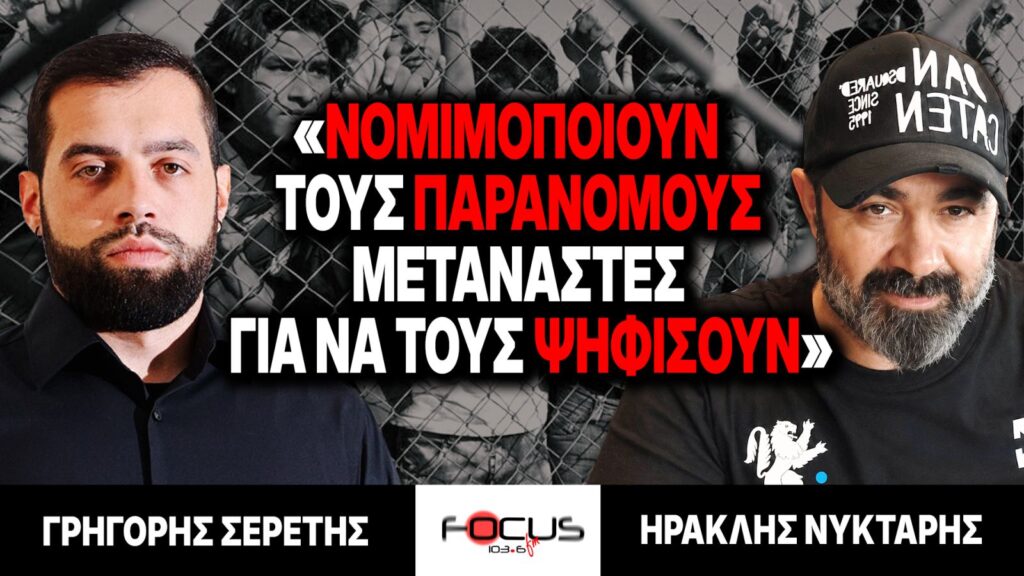 «Νομιμοποιούν τους παράνομους μετανάστες για να τους ψηφίσουν» : Γρηγόρης Σερέτης, Ηρακλής Νύκταρης