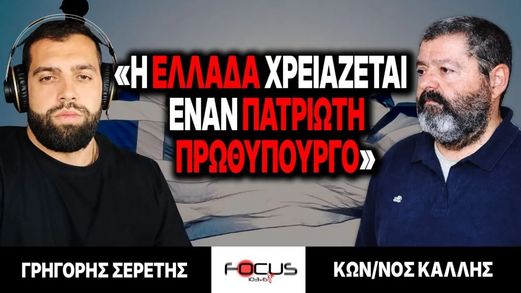 «Η Ελλάδα χρειάζεται έναν πατριώτη πρωθυπουργό» : Γρηγόρης Σερέτης, Κωνσταντίνος Κάλλης