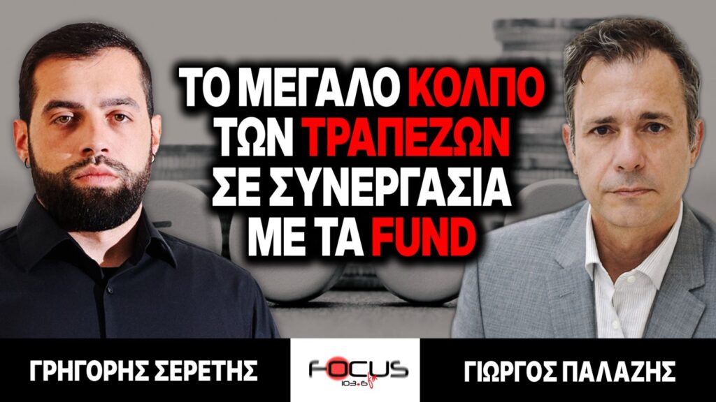Το μεγάλο κόλπο των τραπεζών σε συνεργασία με τα fund – Γρηγόρης Σερέτης, Γιώργος Παλάζης