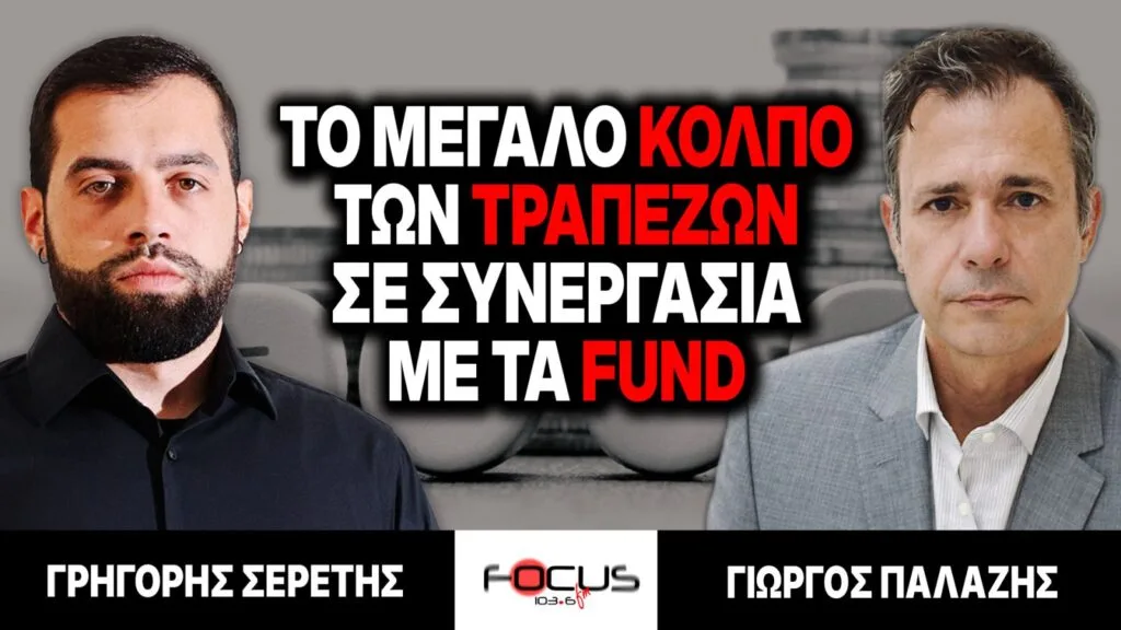 Το μεγάλο κόλπο των τραπεζών σε συνεργασία με τα fund – Γρηγόρης Σερέτης, Γιώργος Παλάζης