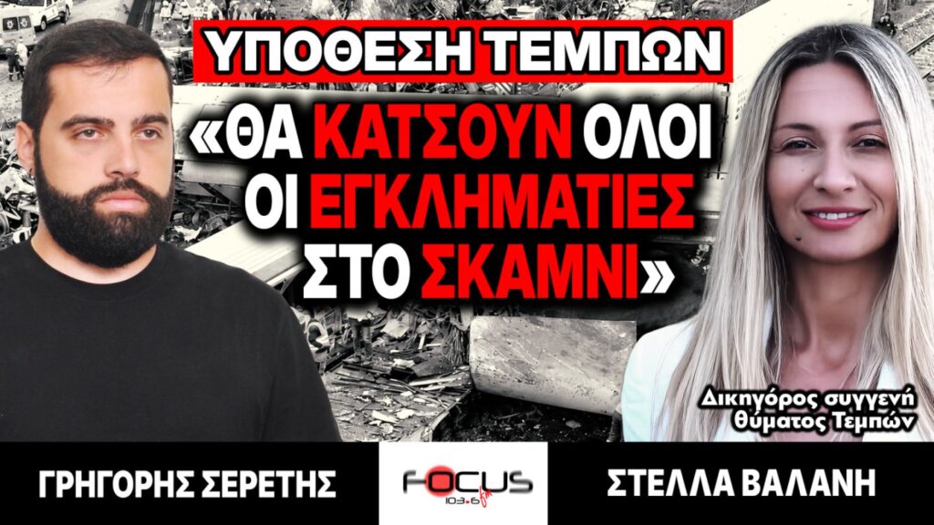 Υπόθεση Τεμπών: «Θα κάτσουν όλοι οι εγκληματίες στο σκαμνί» – Γρηγόρης Σερέτης, Στέλλα Βαλάνη